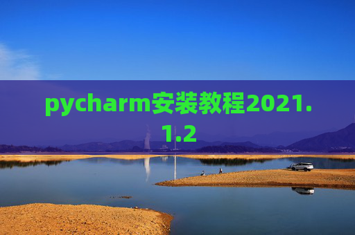 pycharm安装教程2021.1.2 pycharm安装教程2021.1.2